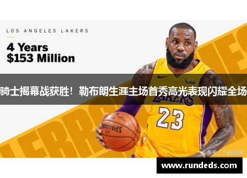 骑士揭幕战获胜！勒布朗生涯主场首秀高光表现闪耀全场